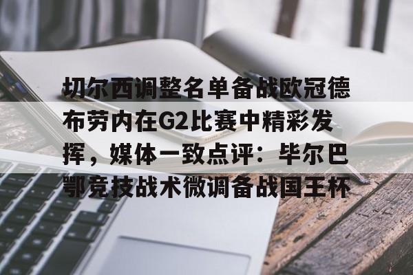 切尔西调整名单备战欧冠德布劳内在G2比赛中精彩发挥，媒体一致点评：毕尔巴鄂竞技战术微调备战国王杯 